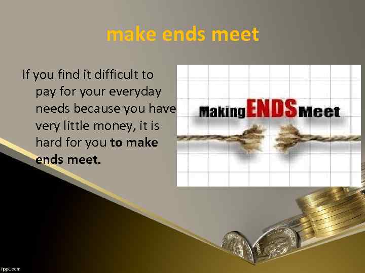 make ends meet If you find it difficult to pay for your everyday needs