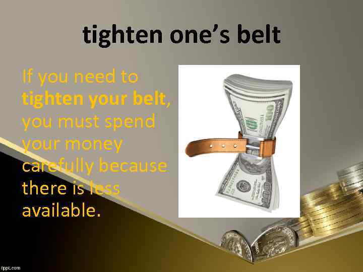 tighten one’s belt If you need to tighten your belt, you must spend your