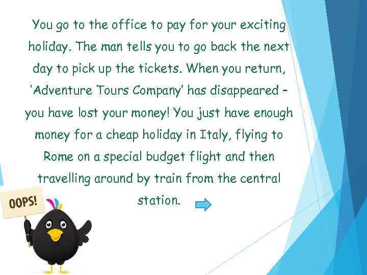 You go to the office to pay for your exciting holiday. The man tells