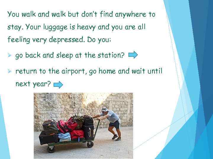 You walk and walk but don’t find anywhere to stay. Your luggage is heavy