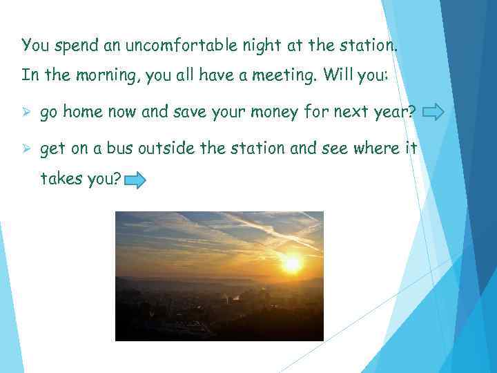 You spend an uncomfortable night at the station. In the morning, you all have