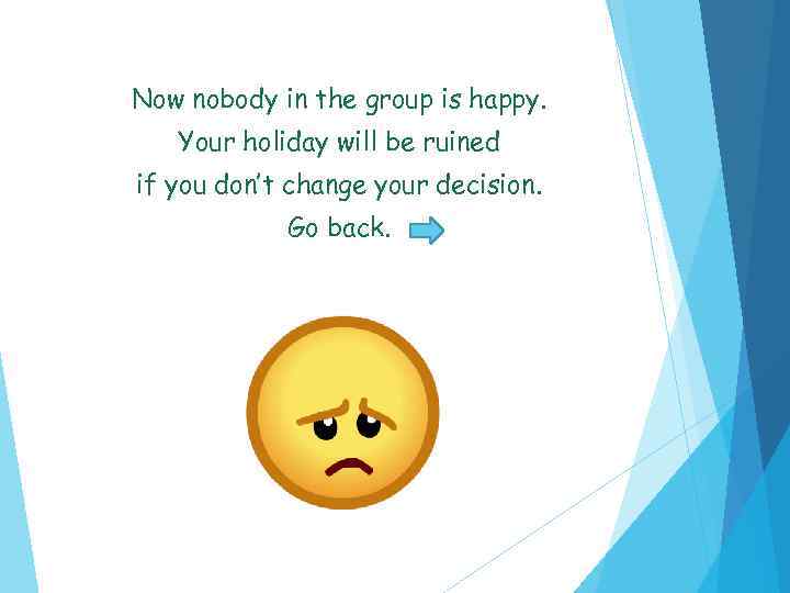 Now nobody in the group is happy. Your holiday will be ruined if you