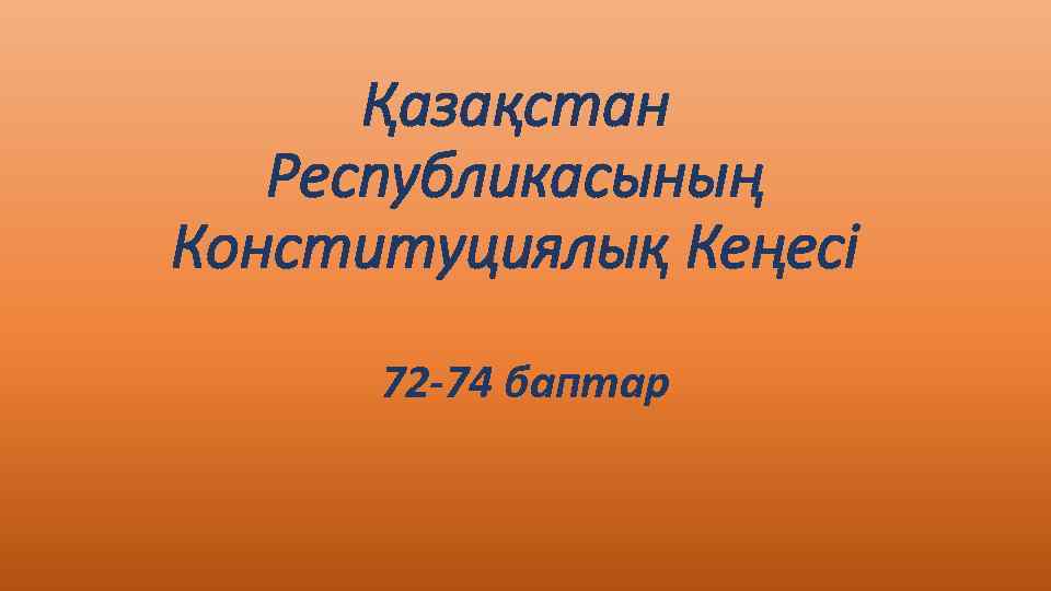Қазақстан Республикасының Конституциялық Кеңесі 72 -74 баптар 