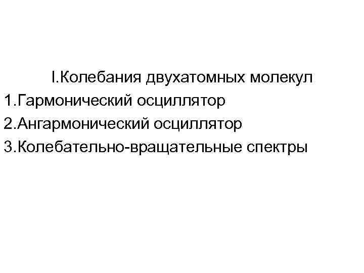 I. Колебания двухатомных молекул 1. Гармонический осциллятор 2. Ангармонический осциллятор 3. Колебательно-вращательные спектры 