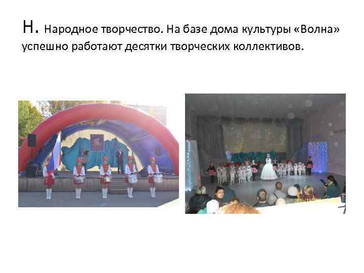 Н. Народное творчество. На базе дома культуры «Волна» успешно работают десятки творческих коллективов. 