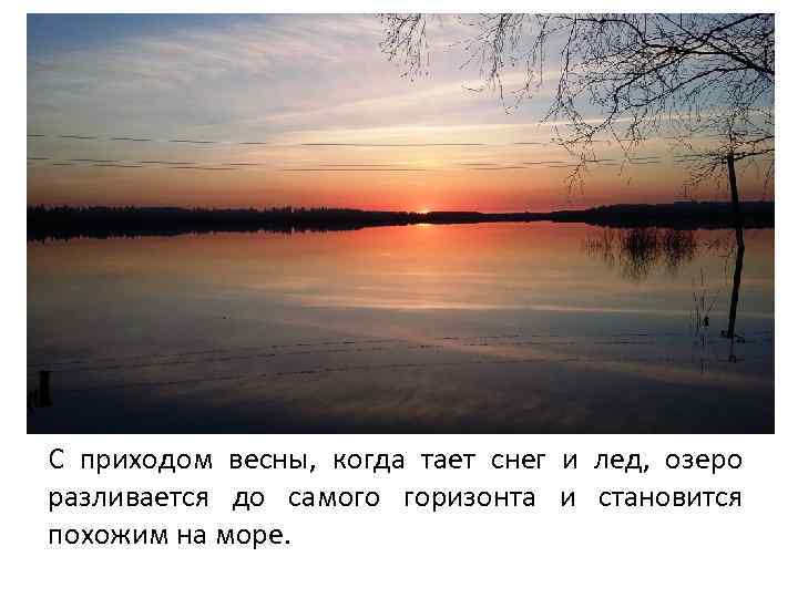 С приходом весны, когда тает снег и лед, озеро разливается до самого горизонта и