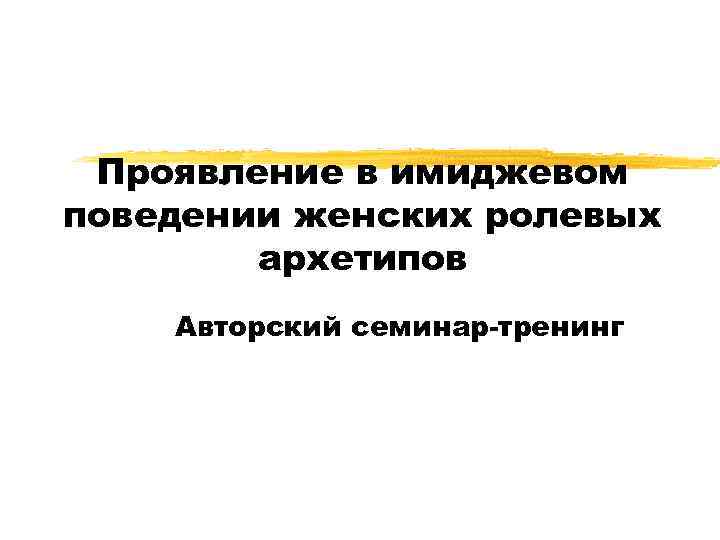 Проявление в имиджевом поведении женских ролевых архетипов Авторский семинар-тренинг 