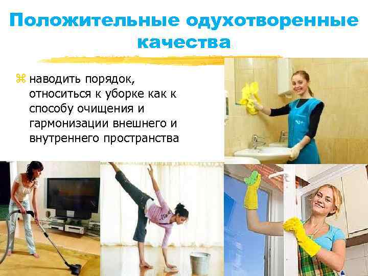 Положительные одухотворенные качества z наводить порядок, относиться к уборке как к способу очищения и