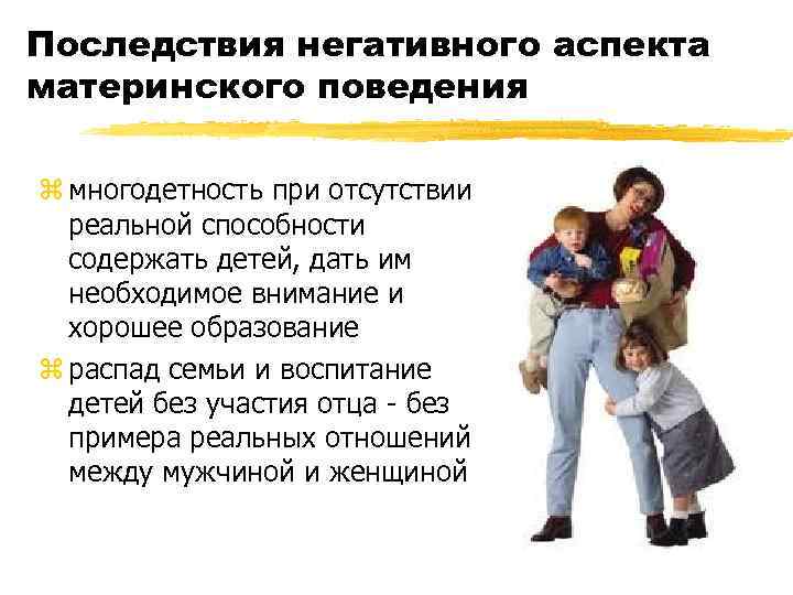 Последствия негативного аспекта материнского поведения z многодетность при отсутствии реальной способности содержать детей, дать