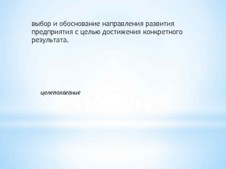 выбор и обоснование направления развития предприятия с целью достижения конкретного результата. целеполагание 