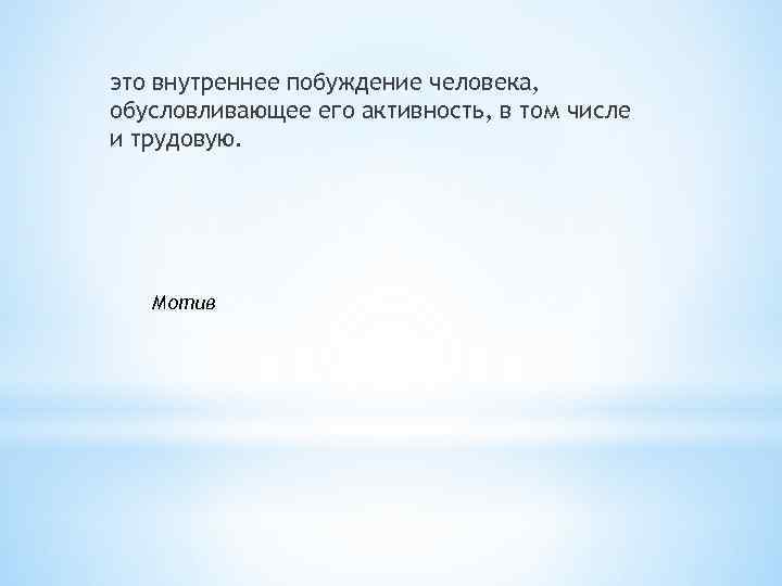 это внутреннее побуждение человека, обусловливающее его активность, в том числе и трудовую. Мотив 
