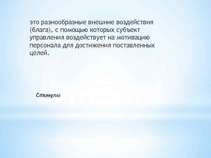 это разнообразные внешние воздействия (блага), с помощью которых субъект управления воздействует на мотивацию персонала