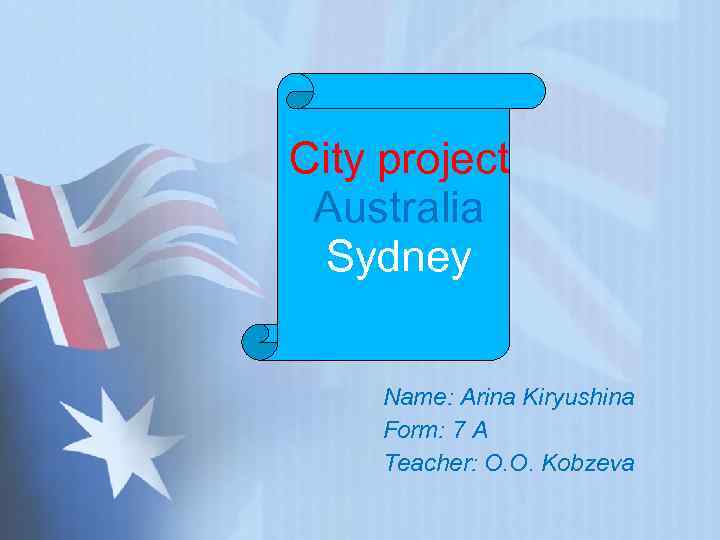 City project Australia Sydney Name: Arina Kiryushina Form: 7 A Teacher: O. O. Kobzeva