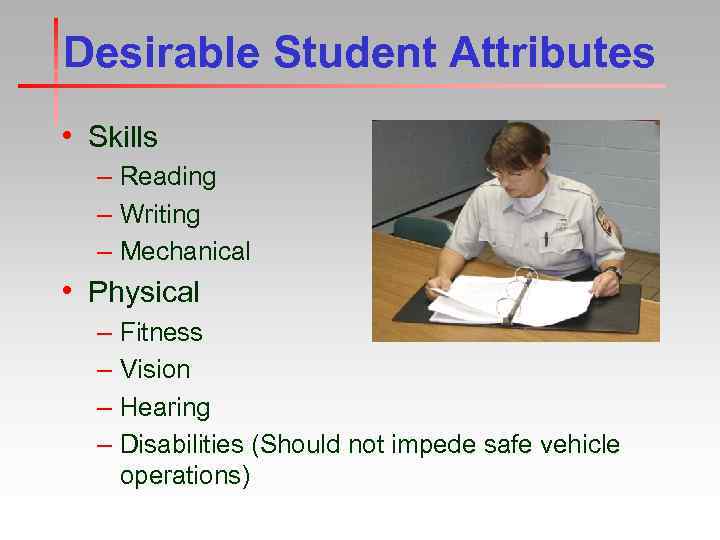 Desirable Student Attributes • Skills – Reading – Writing – Mechanical • Physical –