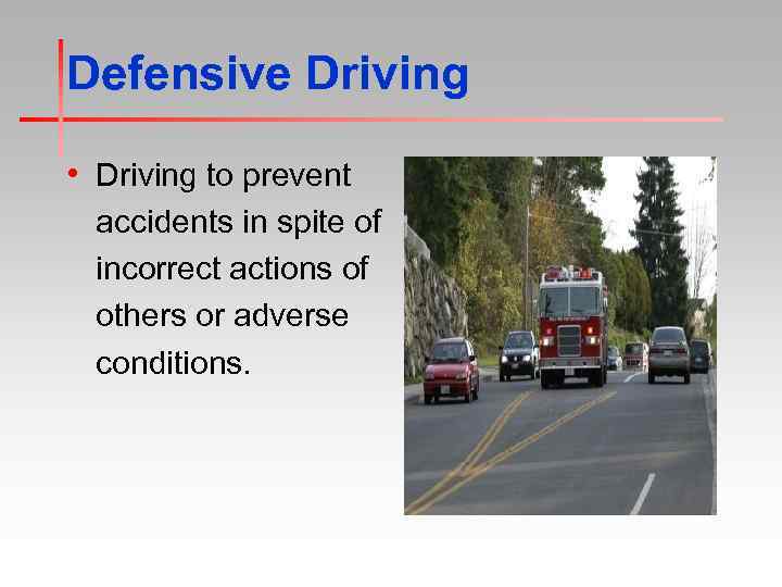 Defensive Driving • Driving to prevent accidents in spite of incorrect actions of others