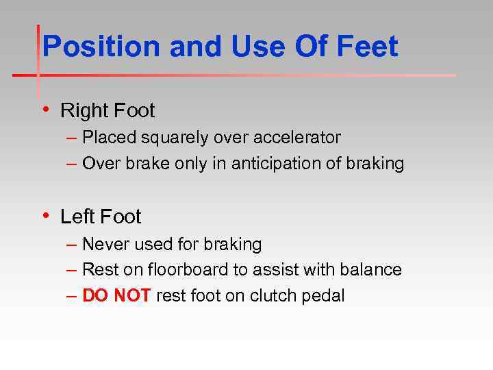 Position and Use Of Feet • Right Foot – Placed squarely over accelerator –