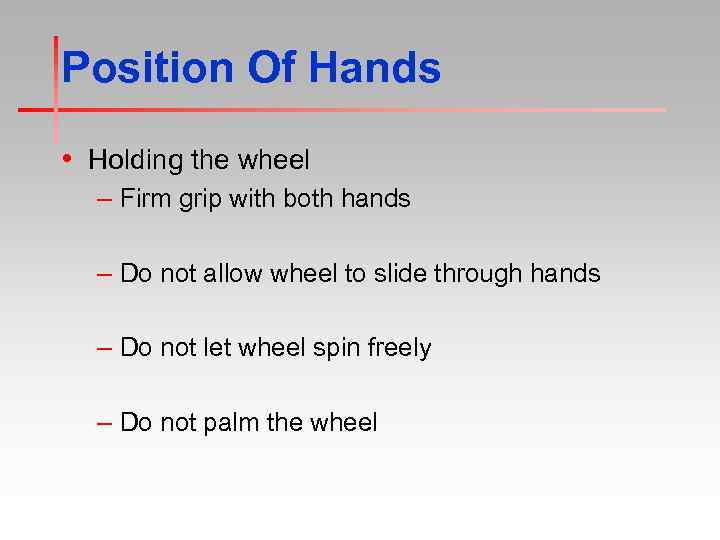 Position Of Hands • Holding the wheel – Firm grip with both hands –