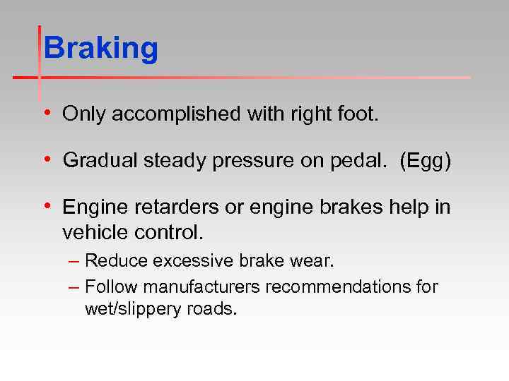 Braking • Only accomplished with right foot. • Gradual steady pressure on pedal. (Egg)