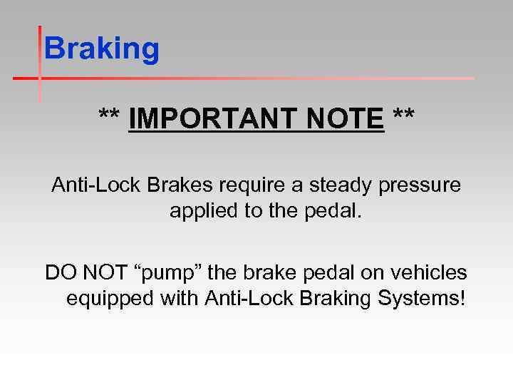 Braking ** IMPORTANT NOTE ** Anti-Lock Brakes require a steady pressure applied to the