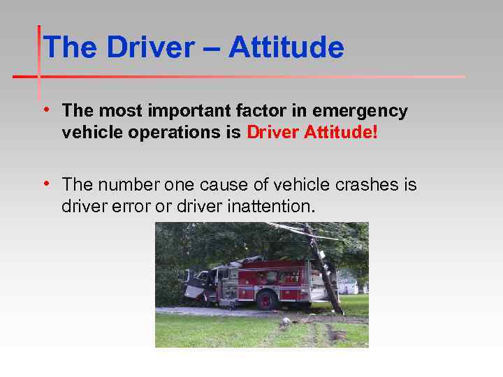 The Driver – Attitude • The most important factor in emergency vehicle operations is