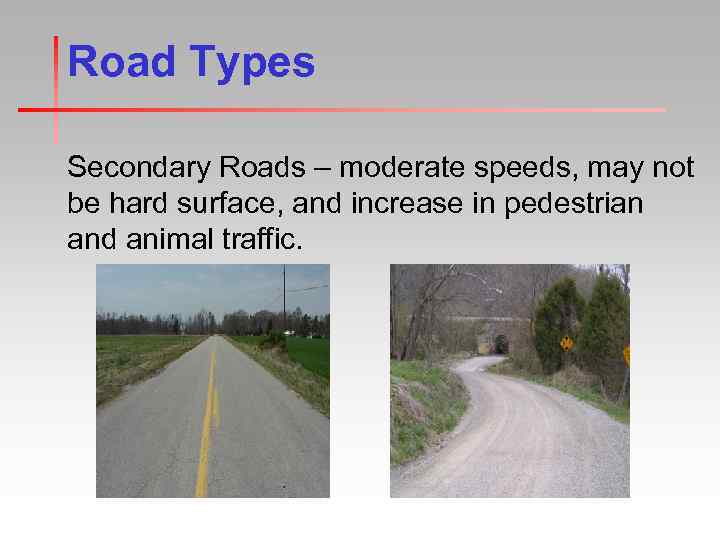 Road Types Secondary Roads – moderate speeds, may not be hard surface, and increase