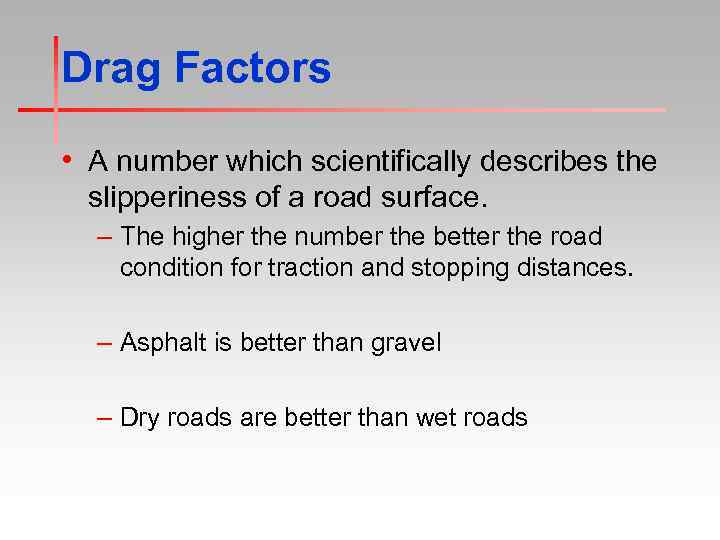Drag Factors • A number which scientifically describes the slipperiness of a road surface.