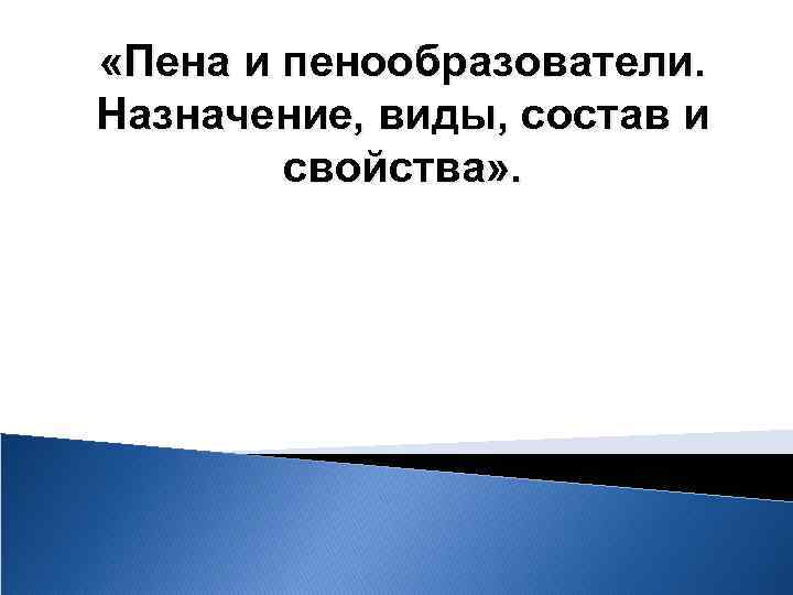  «Пена и пенообразователи. Назначение, виды, состав и свойства» . 