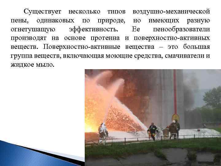 Существует несколько типов воздушно механической пены, одинаковых по природе, но имеющих разную огнетушащую эффективность.