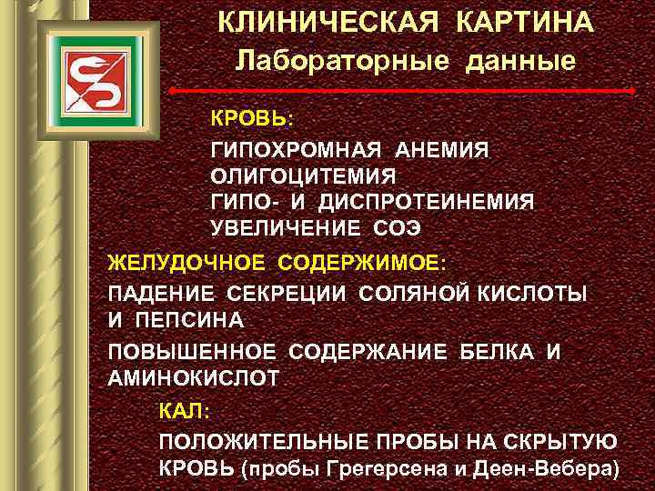 КЛИНИЧЕСКАЯ КАРТИНА Лабораторные данные КРОВЬ: ГИПОХРОМНАЯ АНЕМИЯ ОЛИГОЦИТЕМИЯ ГИПО- И ДИСПРОТЕИНЕМИЯ УВЕЛИЧЕНИЕ СОЭ ЖЕЛУДОЧНОЕ