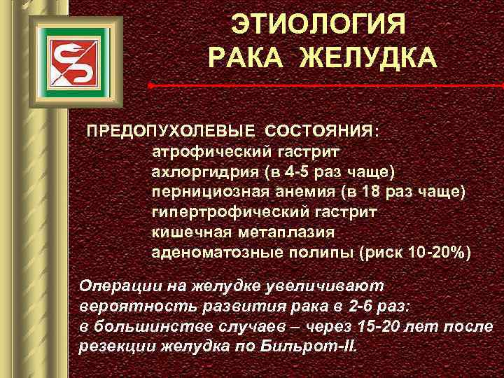 ЭТИОЛОГИЯ РАКА ЖЕЛУДКА ПРЕДОПУХОЛЕВЫЕ СОСТОЯНИЯ: атрофический гастрит ахлоргидрия (в 4 -5 раз чаще) пернициозная