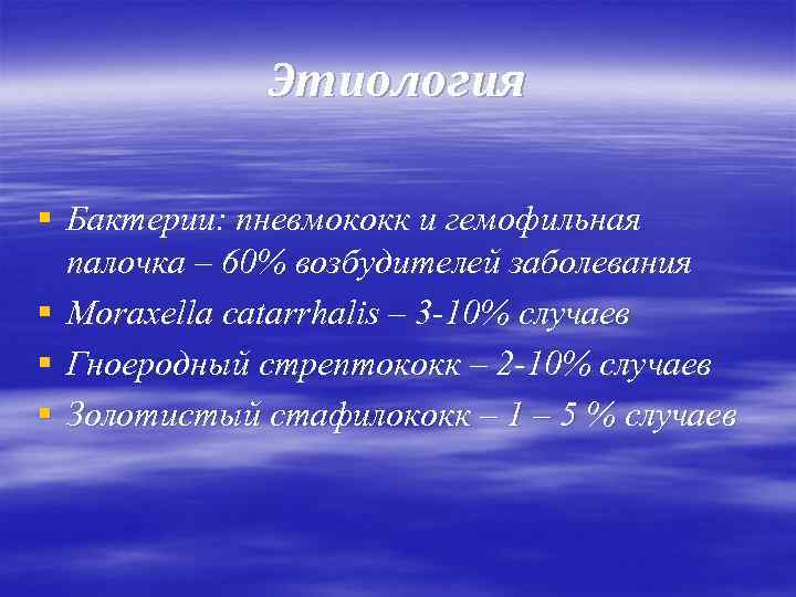 Этиология § Бактерии: пневмококк и гемофильная палочка – 60% возбудителей заболевания § Moraxella catarrhalis