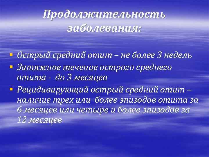 Продолжительность заболевания: § Острый средний отит – не более 3 недель § Затяжное течение