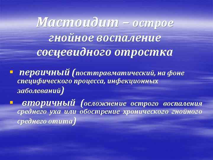 Мастоидит – острое гнойное воспаление сосцевидного отростка § первичный (посттравматический, на фоне специфического процесса,