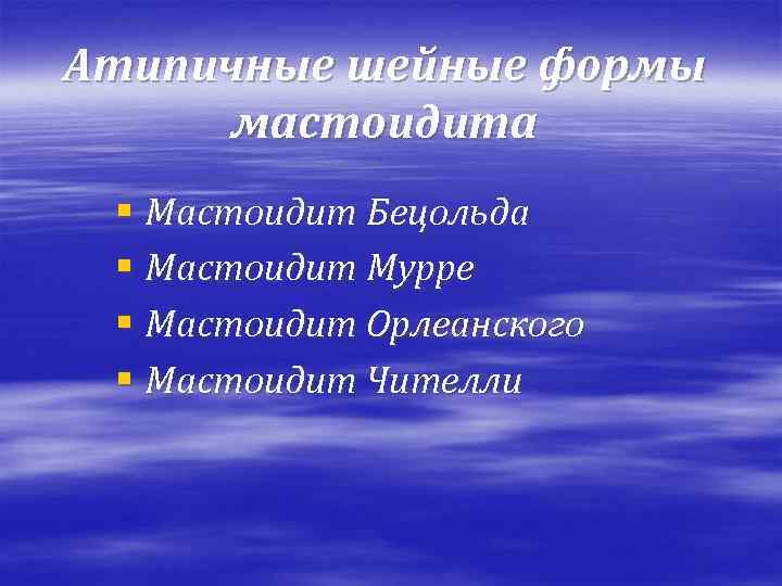 Атипичные шейные формы мастоидита § Мастоидит Бецольда § Мастоидит Мурре § Мастоидит Орлеанского §