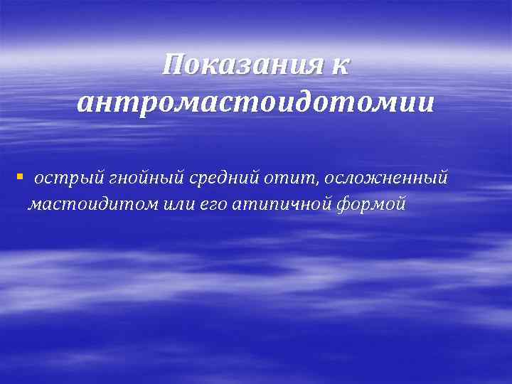 Показания к антромастоидотомии § острый гнойный средний отит, осложненный мастоидитом или его атипичной формой