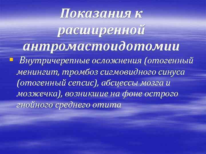 Показания к расширенной антромастоидотомии § Внутричерепные осложнения (отогенный менингит, тромбоз сигмовидного синуса (отогенный сепсис),