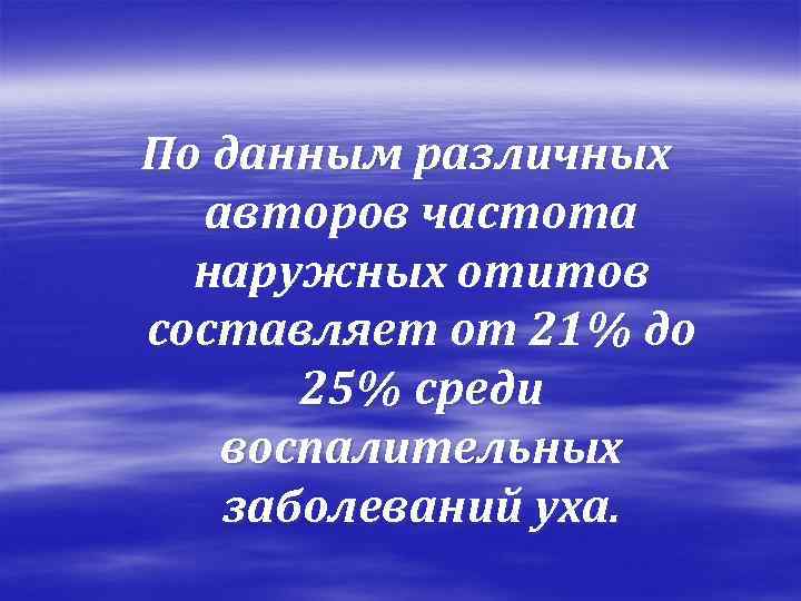 По данным различных авторов частота наружных отитов составляет от 21% до 25% среди воспалительных