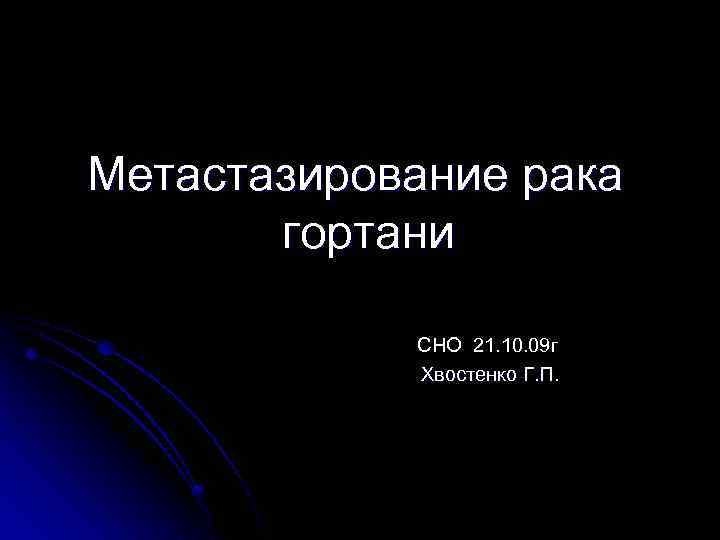 Метастазирование рака гортани СНО 21. 10. 09 г Хвостенко Г. П. 