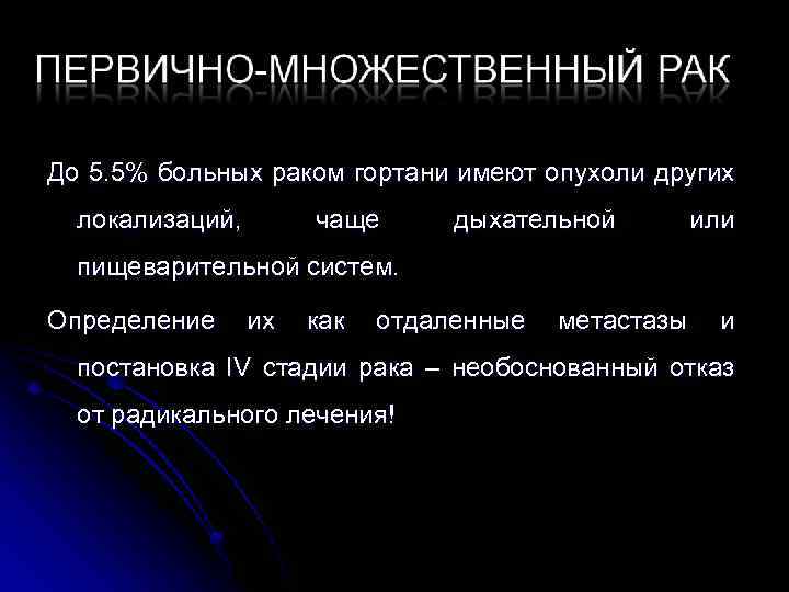 До 5. 5% больных раком гортани имеют опухоли других локализаций, чаще дыхательной или пищеварительной