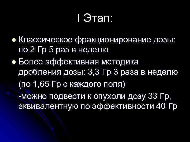 I Этап: Классическое фракционирование дозы: по 2 Гр 5 раз в неделю l Более