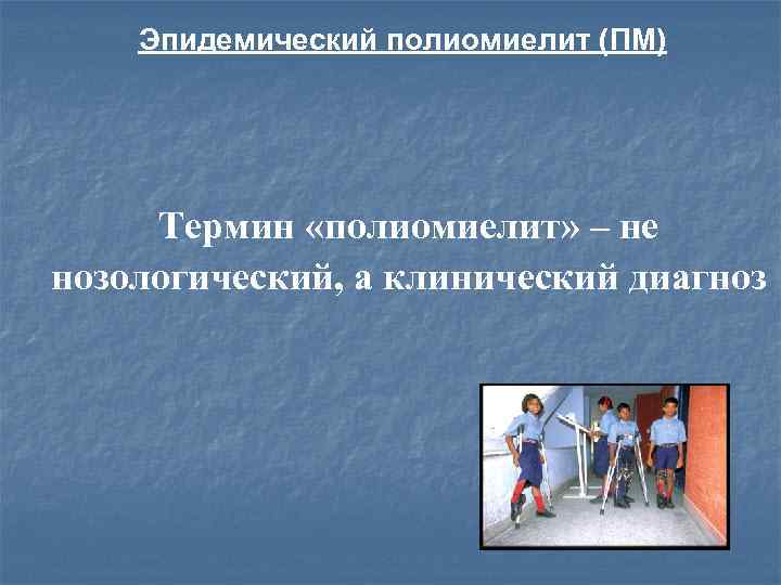 Эпидемический полиомиелит (ПМ) Термин «полиомиелит» – не нозологический, а клинический диагноз 
