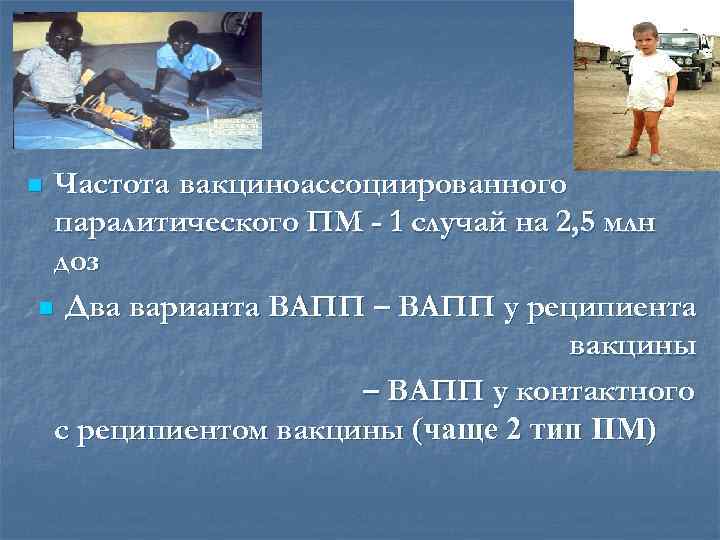 Частота вакциноассоциированного паралитического ПМ - 1 случай на 2, 5 млн доз n Два