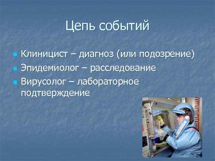 Цепь событий n n n Клиницист – диагноз (или подозрение) Эпидемиолог – расследование Вирусолог