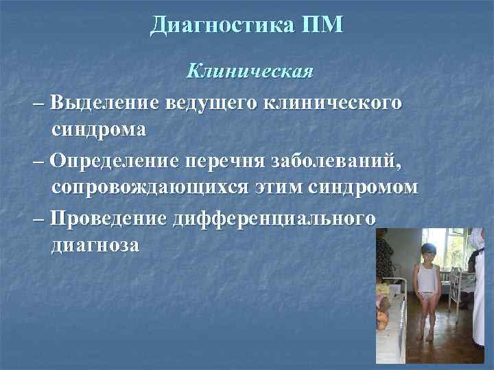 Диагностика ПМ Клиническая – Выделение ведущего клинического синдрома – Определение перечня заболеваний, сопровождающихся этим