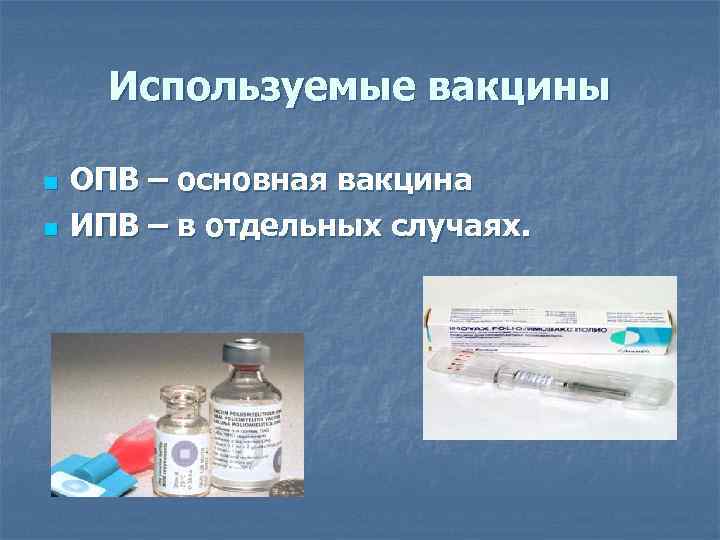 Используемые вакцины n n ОПВ – основная вакцина ИПВ – в отдельных случаях. 