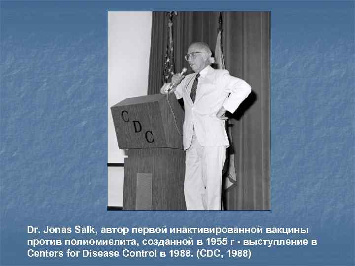 Dr. Jonas Salk, автор первой инактивированной вакцины против полиомиелита, созданной в 1955 г -