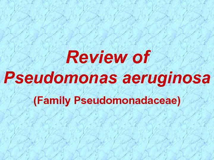 Review of Pseudomonas aeruginosa (Family Pseudomonadaceae) 