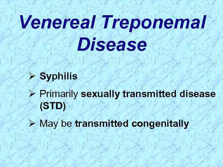 Venereal Treponemal Disease Ø Syphilis Ø Primarily sexually transmitted disease (STD) Ø May be