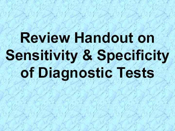 Review Handout on Sensitivity & Specificity of Diagnostic Tests 