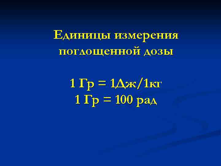 Единицы измерения поглощенной дозы 1 Гр = 1 Дж/1 кг 1 Гр = 100